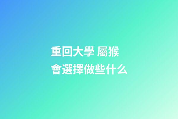 重回大學 屬猴會選擇做些什么